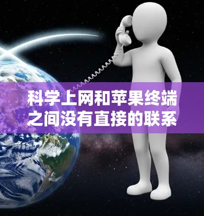 科学上网和苹果终端之间没有直接的联系,但它们可能在特定的应用场景中结合使用。以下是对此问题的详细分析