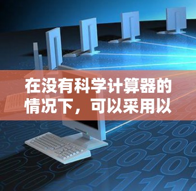 在没有科学计算器的情况下,可以采用以下方法来查找资料和进行计算
