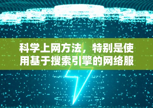 科学上网方法,特别是使用基于搜索引擎的网络服务如CSDN,是一种高效的学习和研究工具。以下是对科学上网方法的详细指南