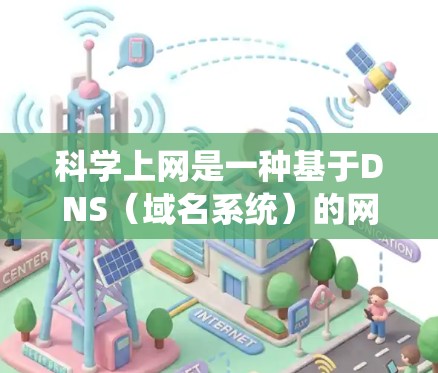 科学上网是一种基于DNS(域名系统)的网络管理策略,旨在通过科学的DNS分配和优化,提升用户体验和减少被访问的域名数量。以下是对科学上网的详细解释