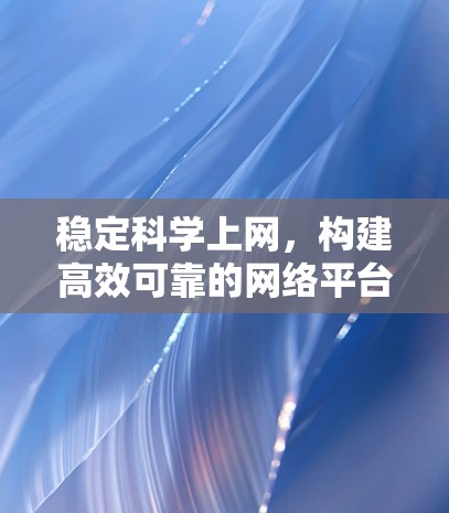 稳定科学上网,构建高效可靠的网络平台