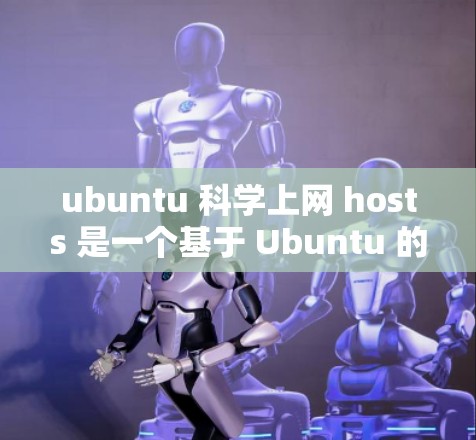 ubuntu 科学上网 hosts 是一个基于 Ubuntu 的开源科学计算平台,提供多种高性能计算和网络服务,适合研究人员和开发者进行科学任务。以下是关于该平台的详细分析