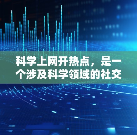 科学上网开热点,是一个涉及科学领域的社交媒体平台,旨在促进科学界的交流与合作。以下是对此问题的详细分析