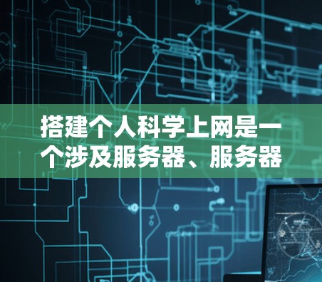 搭建个人科学上网是一个涉及服务器、服务器管理、网站设计、服务器安全和维护的复杂任务。以下是一些步骤和建议,帮助你搭建一个独立的科学网站