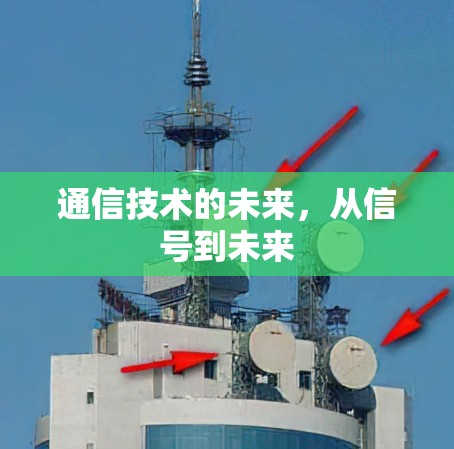 通信技术的未来,从信号到未来 通信技术的未来,从信号到未来
