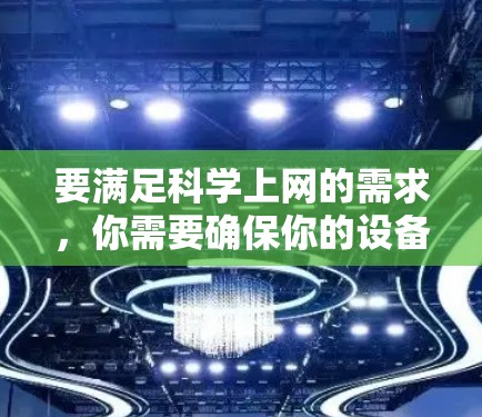 要满足科学上网的需求,你需要确保你的设备能够连接到互联网。以下是一些步骤和方法,帮助你实现科学上网 要满足科学上网的需求,你需要确保你的设备能够连接到互联网。以下是一些步骤和方法,帮助你实现科学上网