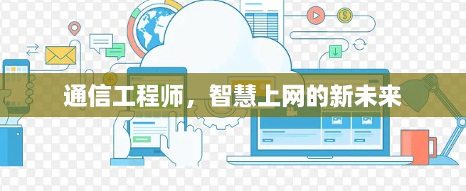 通信工程师,智慧上网的新未来 通信工程师,智慧上网的新未来