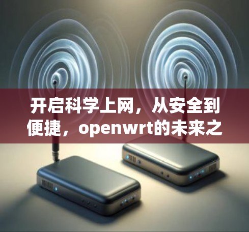 开启科学上网,从安全到便捷,openwrt的未来之路 开启科学上网,从安全到便捷,openwrt的未来之路