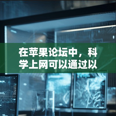 在苹果论坛中,科学上网可以通过以下步骤进行 在苹果论坛中,科学上网可以通过以下步骤进行