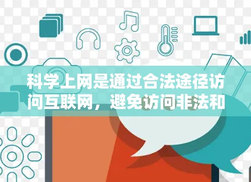 科学上网是通过合法途径访问互联网，避免访问非法和不良信息内容。以下是一个有条理的指南，帮助您科学上网