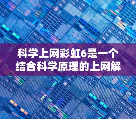 科学上网彩虹6是一个结合科学原理的上网解决方案,通过科学颜色转换和自动适应技术提升用户体验。以下是对其功能的详细解析 科学上网彩虹6是一个结合科学原理的上网解决方案,通过科学颜色转换和自动适应技术提升用户体验。以下是对其功能的详细解析