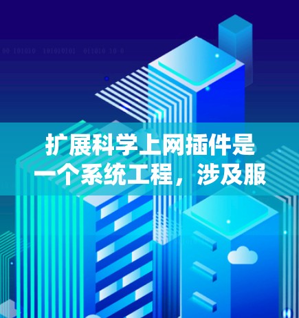扩展科学上网插件是一个系统工程,涉及服务器环境、插件安装、配置和使用。以下是一个详细且结构化的扩展步骤指南 扩展科学上网插件是一个系统工程,涉及服务器环境、插件安装、配置和使用。以下是一个详细且结构化的扩展步骤指南