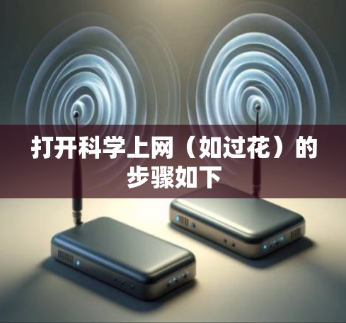 打开科学上网（如过花）的步骤如下