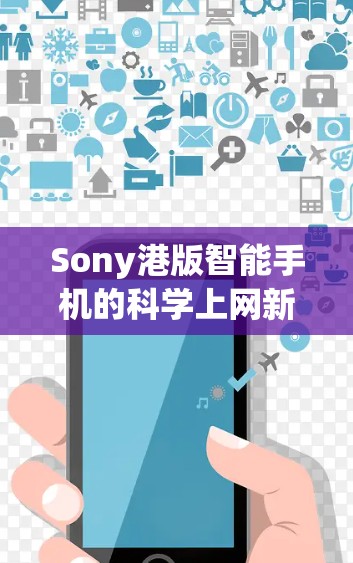 Sony港版智能手机的科学上网新体验 Sony港版智能手机的科学上网新体验