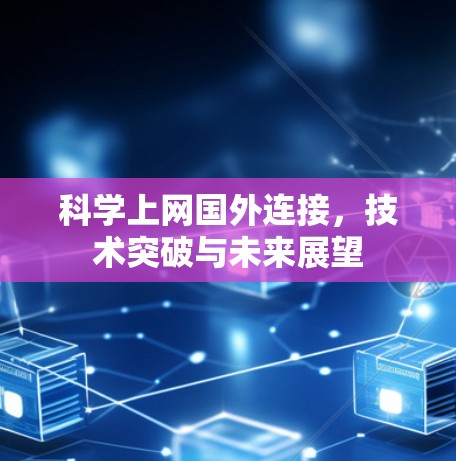 科学上网国外连接,技术突破与未来展望 科学上网国外连接,技术突破与未来展望