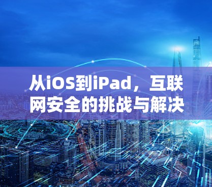 从iOS到iPad,互联网安全的挑战与解决方案 从iOS到iPad,互联网安全的挑战与解决方案
