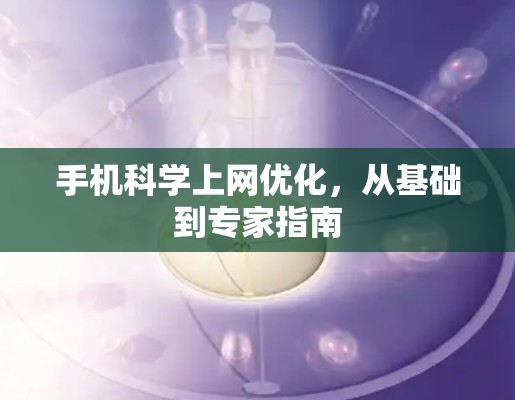 手机科学上网优化,从基础到专家指南 手机科学上网优化,从基础到专家指南