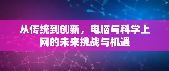 从传统到创新,电脑与科学上网的未来挑战与机遇 从传统到创新,电脑与科学上网的未来挑战与机遇