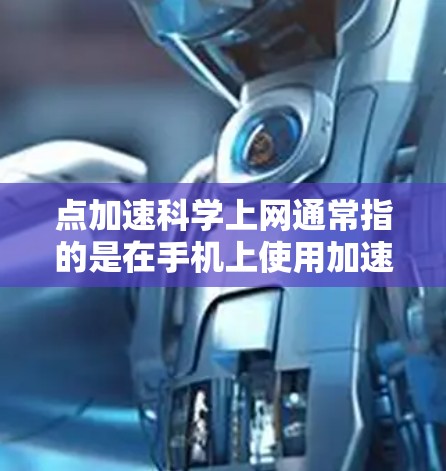 点加速科学上网通常指的是在手机上使用加速键(如Alt 2)来跳跃式输入文字或指令的技术。这种方法通过按压加速键,可以节省时间,并且减少误操作的可能性。以下是关于点加速科学上网的详细介绍 点加速科学上网通常指的是在手机上使用加速键(如Alt 2)来跳跃式输入文字或指令的技术。这种方法通过按压加速键,可以节省时间,并且减少误操作的可能性。以下是关于点加速科学上网的详细介绍