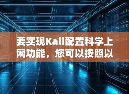 要实现Kali配置科学上网功能,您可以按照以下步骤操作 要实现Kali配置科学上网功能,您可以按照以下步骤操作