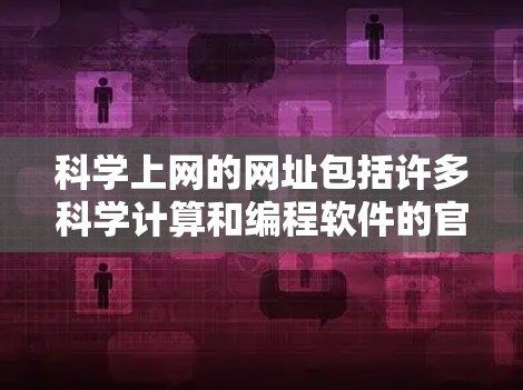 科学上网的网址包括许多科学计算和编程软件的官网,这些网站提供各种科学计算工具和资源。以下是这些网站的基本信息和用途 科学上网的网址包括许多科学计算和编程软件的官网,这些网站提供各种科学计算工具和资源。以下是这些网站的基本信息和用途