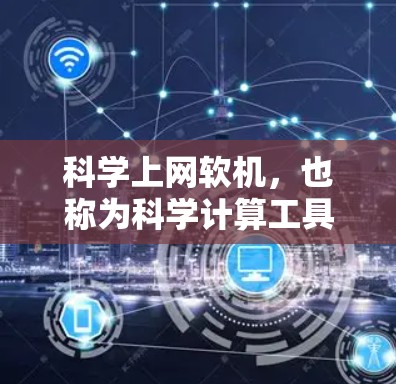 科学上网软机,也称为科学计算工具,涵盖了多种用于科学计算和网络服务的软件,能够结合网络功能,提供强大的计算和数据分析能力。以下是对这些软机的详细解析 科学上网软机,也称为科学计算工具,涵盖了多种用于科学计算和网络服务的软件,能够结合网络功能,提供强大的计算和数据分析能力。以下是对这些软机的详细解析