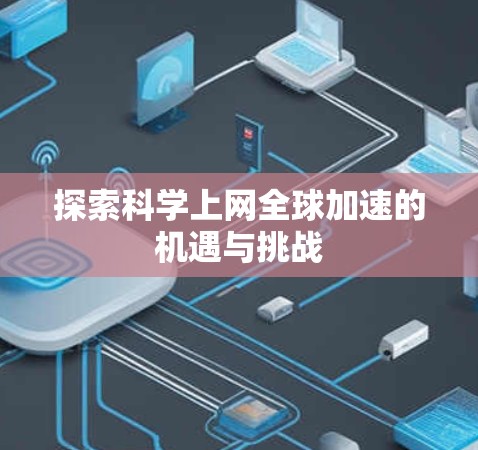 探索科学上网全球加速的机遇与挑战 探索科学上网全球加速的机遇与挑战