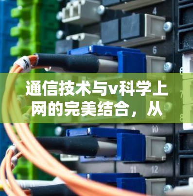 通信技术与v科学上网的完美结合,从隐私到效率的双重提升 通信技术与v科学上网的完美结合,从隐私到效率的双重提升