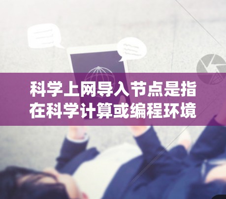 科学上网导入节点是指在科学计算或编程环境中使用特定工具，如Jupyter Notebook，来导入和运行代码。以下是一个逐步指南，帮助你学习如何在科学计算环境中导入节点
