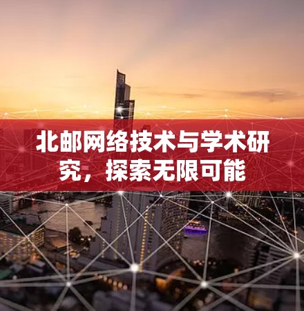 北邮网络技术与学术研究,探索无限可能 北邮网络技术与学术研究,探索无限可能