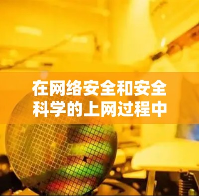 在网络安全和安全科学的上网过程中,需要遵循一系列步骤以确保信息的安全、隐私和合规性。以下是一些关键的安全科学上网步骤 在网络安全和安全科学的上网过程中,需要遵循一系列步骤以确保信息的安全、隐私和合规性。以下是一些关键的安全科学上网步骤