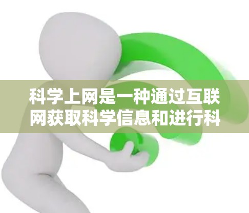 科学上网是一种通过互联网获取科学信息和进行科学活动的方法。以下是对科学上网的详细说明 科学上网是一种通过互联网获取科学信息和进行科学活动的方法。以下是对科学上网的详细说明