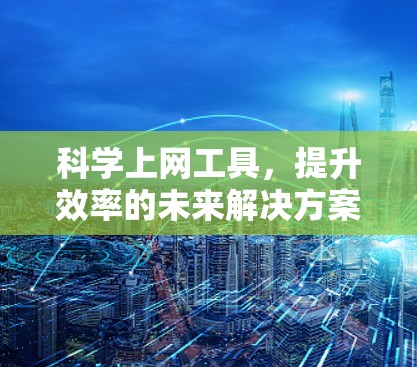 科学上网工具,提升效率的未来解决方案 科学上网工具,提升效率的未来解决方案