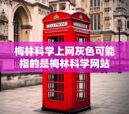 梅林科学上网灰色可能指的是梅林科学网站在特定时间段内出现了网络问题或访问受限的情况。以下是一些可能的解释和建议