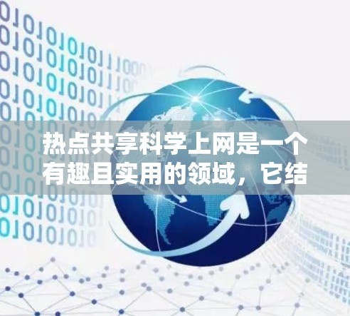 热点共享科学上网是一个有趣且实用的领域,它结合了网络热点和科学数据的共享。以下是一些可能的步骤和方法,帮助您在热点共享科学上网中有效地操作 热点共享科学上网是一个有趣且实用的领域,它结合了网络热点和科学数据的共享。以下是一些可能的步骤和方法,帮助您在热点共享科学上网中有效地操作