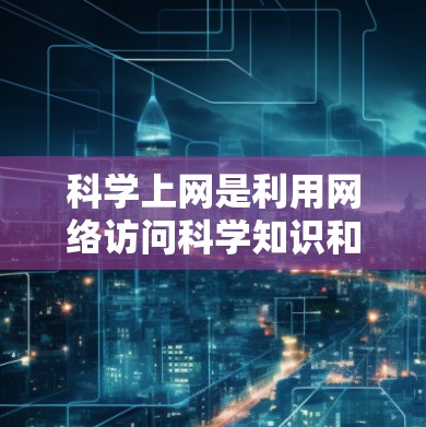 科学上网是利用网络访问科学知识和资源的一种方式。以下是关于科学上网的详细信息 科学上网是利用网络访问科学知识和资源的一种方式。以下是关于科学上网的详细信息