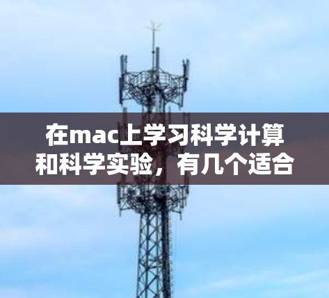 在mac上学习科学计算和科学实验，有几个适合的工具，每个都有其特点和适合场景。以下是一些推荐的工具和资源，帮助你轻松上手