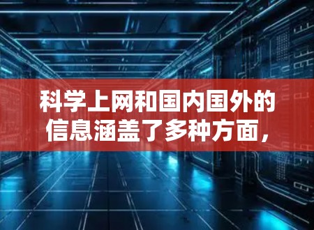 科学上网和国内国外的信息涵盖了多种方面,以下是一些主要点的分析 科学上网和国内国外的信息涵盖了多种方面,以下是一些主要点的分析