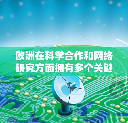 欧洲在科学合作和网络研究方面拥有多个关键网络和平台，这些平台帮助科学家和机构进行跨国家的科学研究、数据共享和资源合作。以下是一些主要的网络和平台