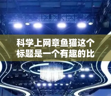 科学上网章鱼猫这个标题是一个有趣的比喻,试图结合科学、互联网、章鱼和猫的象征意义。以下是对这个标题的逐步解释和总结 科学上网章鱼猫这个标题是一个有趣的比喻,试图结合科学、互联网、章鱼和猫的象征意义。以下是对这个标题的逐步解释和总结
