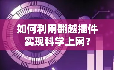 如何利用翻越插件实现科学上网? 如何利用翻越插件实现科学上网?