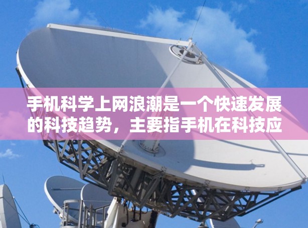 手机科学上网浪潮是一个快速发展的科技趋势,主要指手机在科技应用、功能和创新方面的迅速发展和普及。以下是对这一趋势的详细分析 手机科学上网浪潮是一个快速发展的科技趋势,主要指手机在科技应用、功能和创新方面的迅速发展和普及。以下是对这一趋势的详细分析