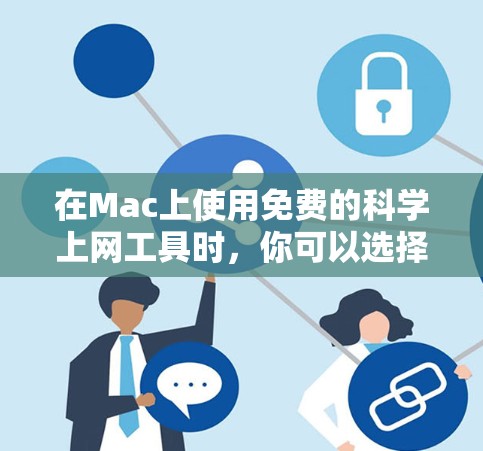 在Mac上使用免费的科学上网工具时,你可以选择以下几种选项,根据你的具体需求和功能需求来决定 在Mac上使用免费的科学上网工具时,你可以选择以下几种选项,根据你的具体需求和功能需求来决定