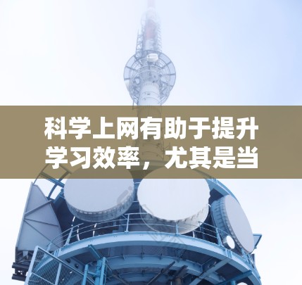 科学上网有助于提升学习效率，尤其是当科学实验或实验性学习需要特定设备时。以下是对科学上网的详细解析