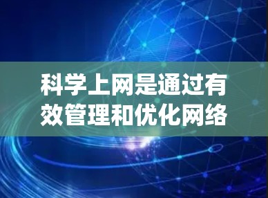 科学上网是通过有效管理和优化网络使用来减少不必要的 clicking、广告，以及网络流量，从而提高用户体验。以下是逐步指南，帮助你科学上网