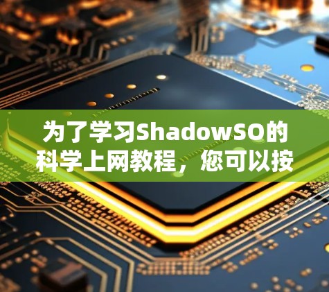 为了学习ShadowSO的科学上网教程,您可以按照以下步骤进行 为了学习ShadowSO的科学上网教程,您可以按照以下步骤进行