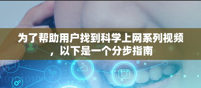 为了帮助用户找到科学上网系列视频，以下是一个分步指南
