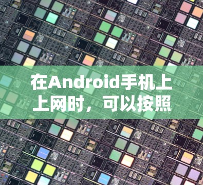 在Android手机上上网时，可以按照以下步骤操作