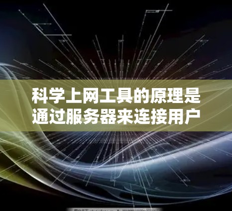科学上网工具的原理是通过服务器来连接用户的数据进行科学计算和分析，具体包括以下几个方面