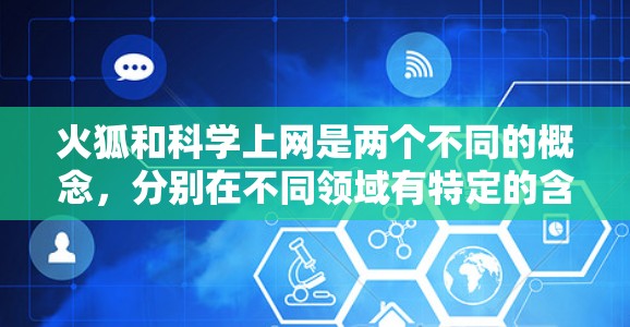 火狐和科学上网是两个不同的概念，分别在不同领域有特定的含义和应用。以下是对这两个词的详细解析